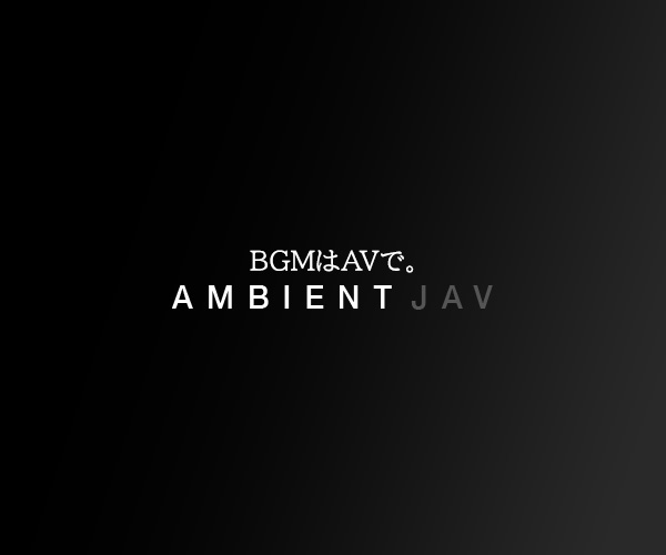 BGMはAVで。Ambient JAV